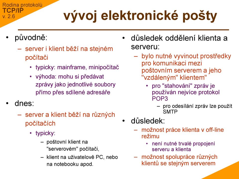 důsledek oddělení klienta a serveru: bylo nutné vyvinout prostředky pro komunikaci mezi poštovním serverem a jeho "vzdáleným" klientem" pro "stahování" zpráv je používán nejvíce