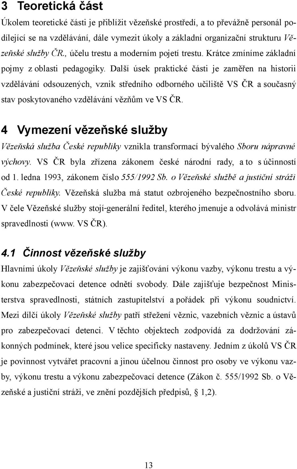 Další úsek praktické části je zaměřen na historii vzdělávání odsouzených, vznik středního odborného učiliště VS ČR a současný stav poskytovaného vzdělávání vězňům ve VS ČR.