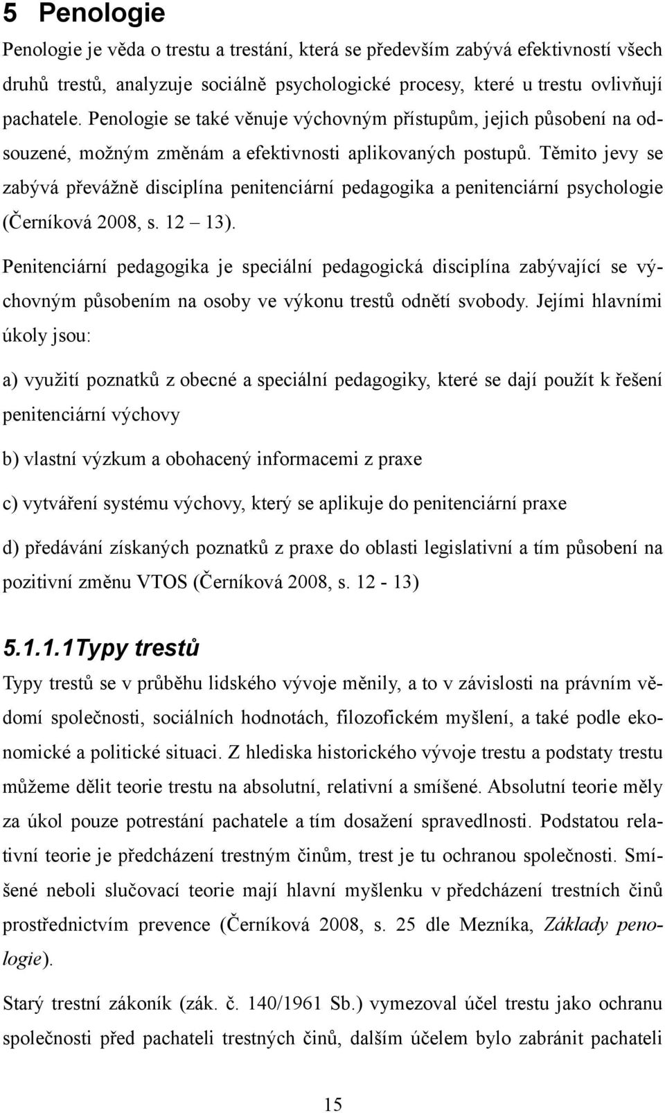 Těmito jevy se zabývá převážně disciplína penitenciární pedagogika a penitenciární psychologie (Černíková 2008, s. 12 13).