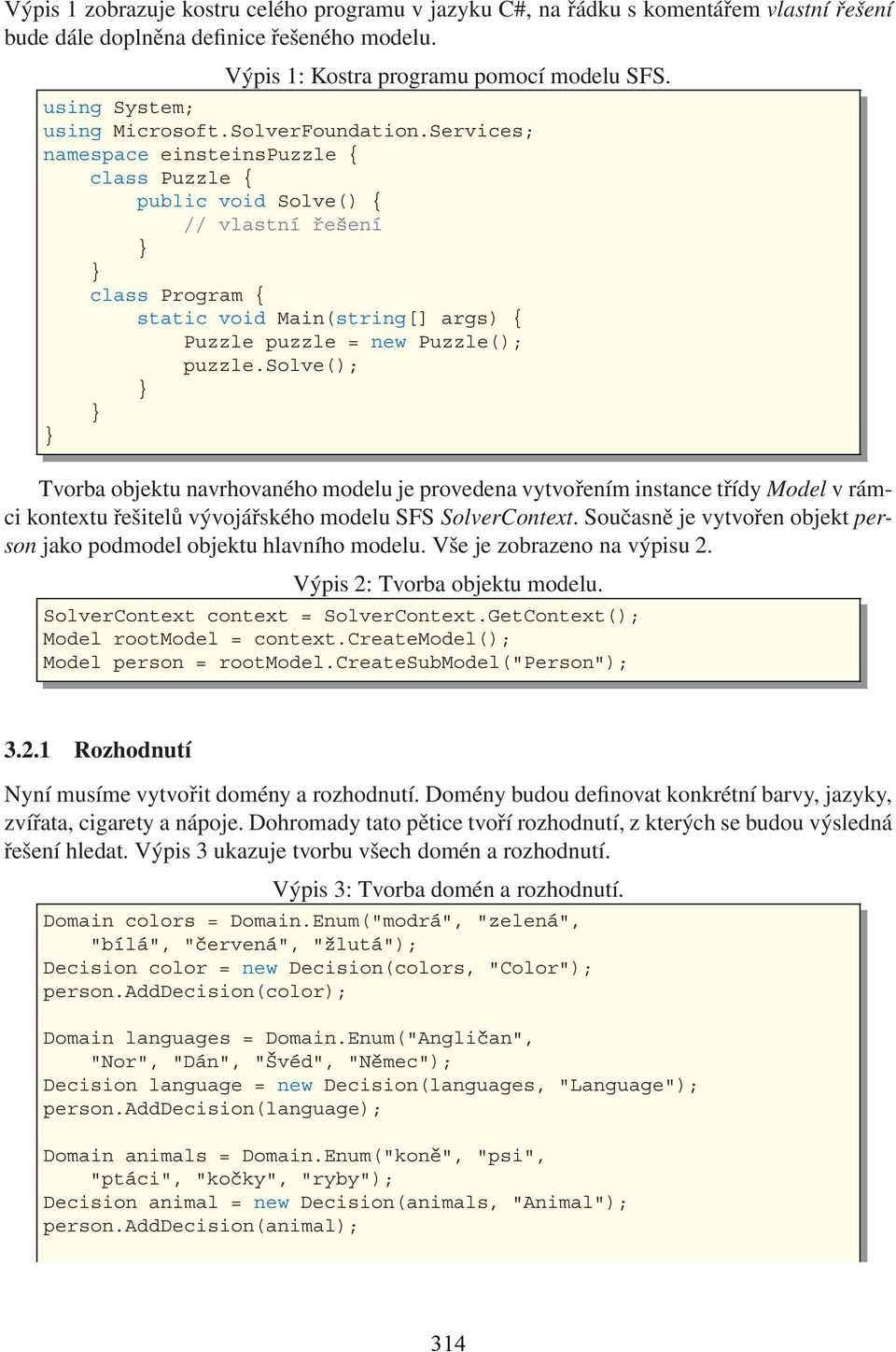 Services; namespace einsteinspuzzle { class Puzzle { public void Solve() { // vlastní řešení class Program { static void Main(string[] args) { Puzzle puzzle = new Puzzle(); puzzle.