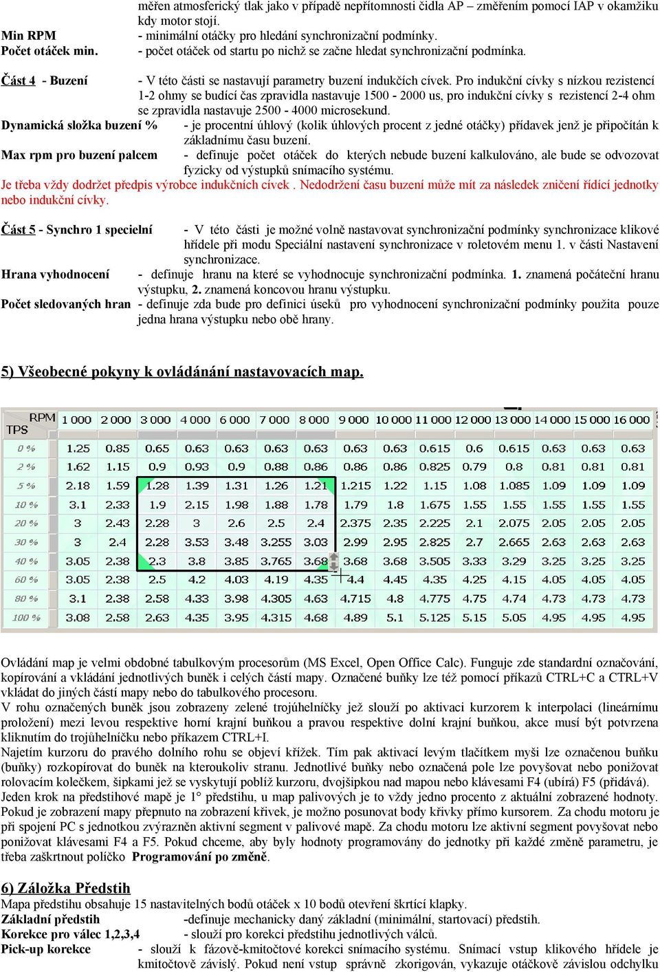 Pro indukční cívky s nízkou rezistencí 1-2 ohmy se budící čas zpravidla nastavuje 1500-2000 us, pro indukční cívky s rezistencí 2-4 ohm se zpravidla nastavuje 2500-4000 microsekund.