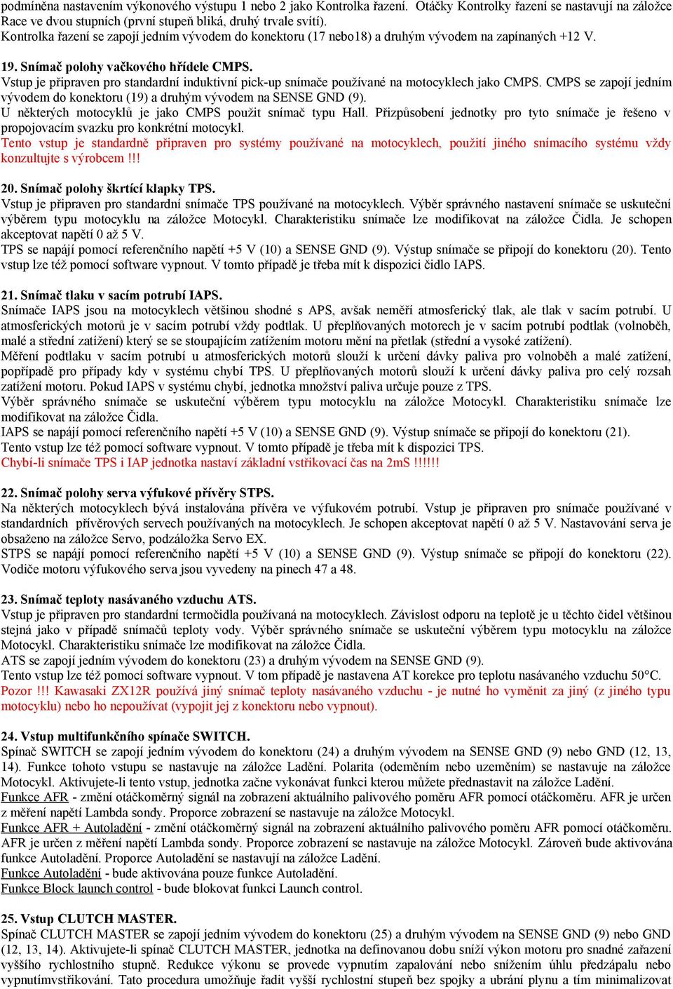 Vstup je připraven pro standardní induktivní pick-up snímače používané na motocyklech jako CMPS. CMPS se zapojí jedním vývodem do konektoru (19) a druhým vývodem na SENSE GND (9).