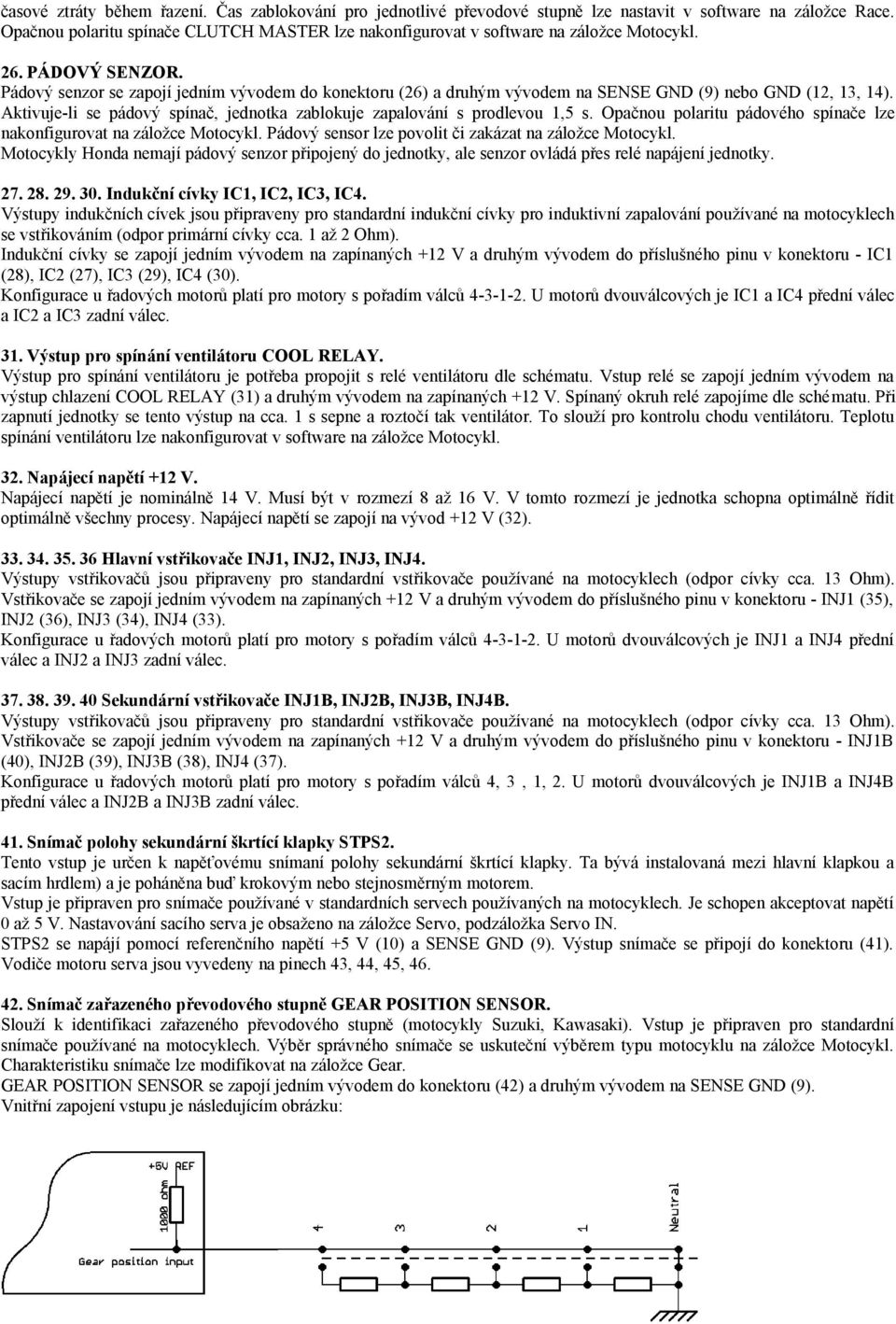 Pádový senzor se zapojí jedním vývodem do konektoru (26) a druhým vývodem na SENSE GND (9) nebo GND (12, 13, 14). Aktivuje-li se pádový spínač, jednotka zablokuje zapalování s prodlevou 1,5 s.