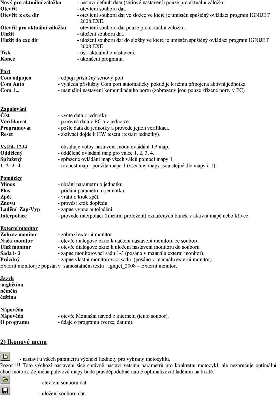 - uložení souboru dat do složky ve které je umístěn spuštěný ovládací program IGNIJET 2008.EXE. - tisk aktuálního nastavení. - ukončení programu. Port Com odpojen Com Auto Com 1.