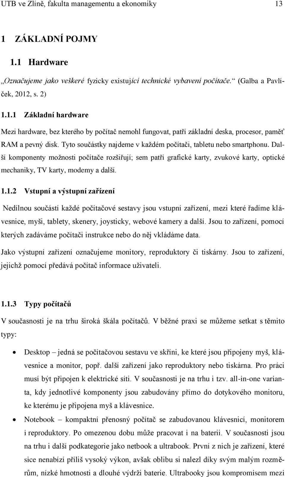 1.1.2 Vstupní a výstupní zařízení Nedílnou součástí každé počítačové sestavy jsou vstupní zařízení, mezi které řadíme klávesnice, myši, tablety, skenery, joysticky, webové kamery a další.