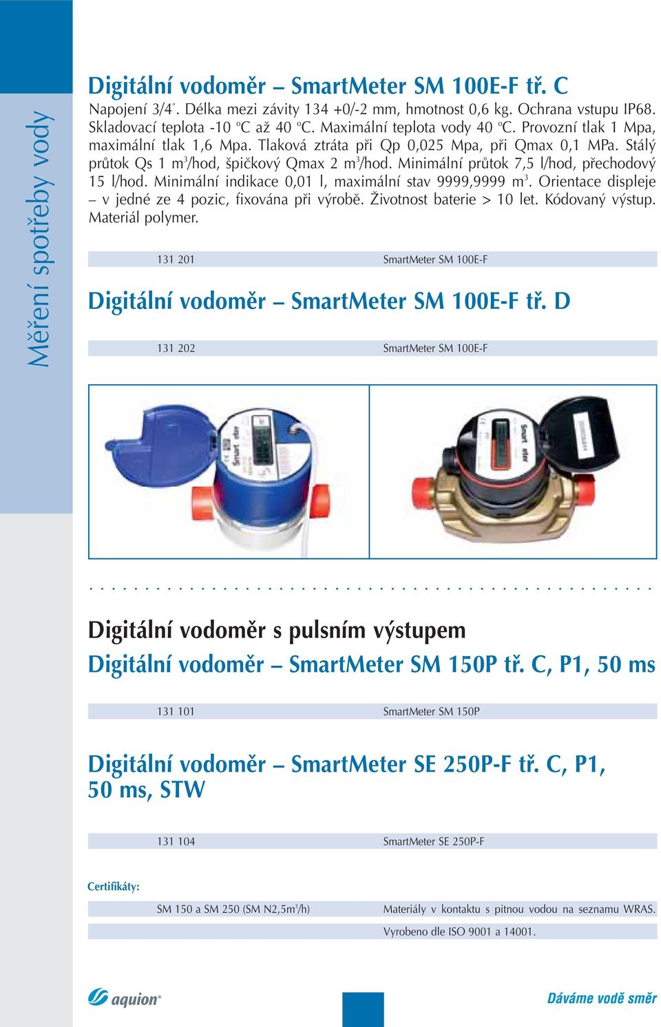 Minimální průtok 7,5 l/hod, přechodový 15 l/hod. Minimální indikace 0,01 l, maximální stav 9999,9999 m 3. Orientace displeje v jedné ze 4 pozic, fixována při výrobě. Životnost baterie > 10 let.