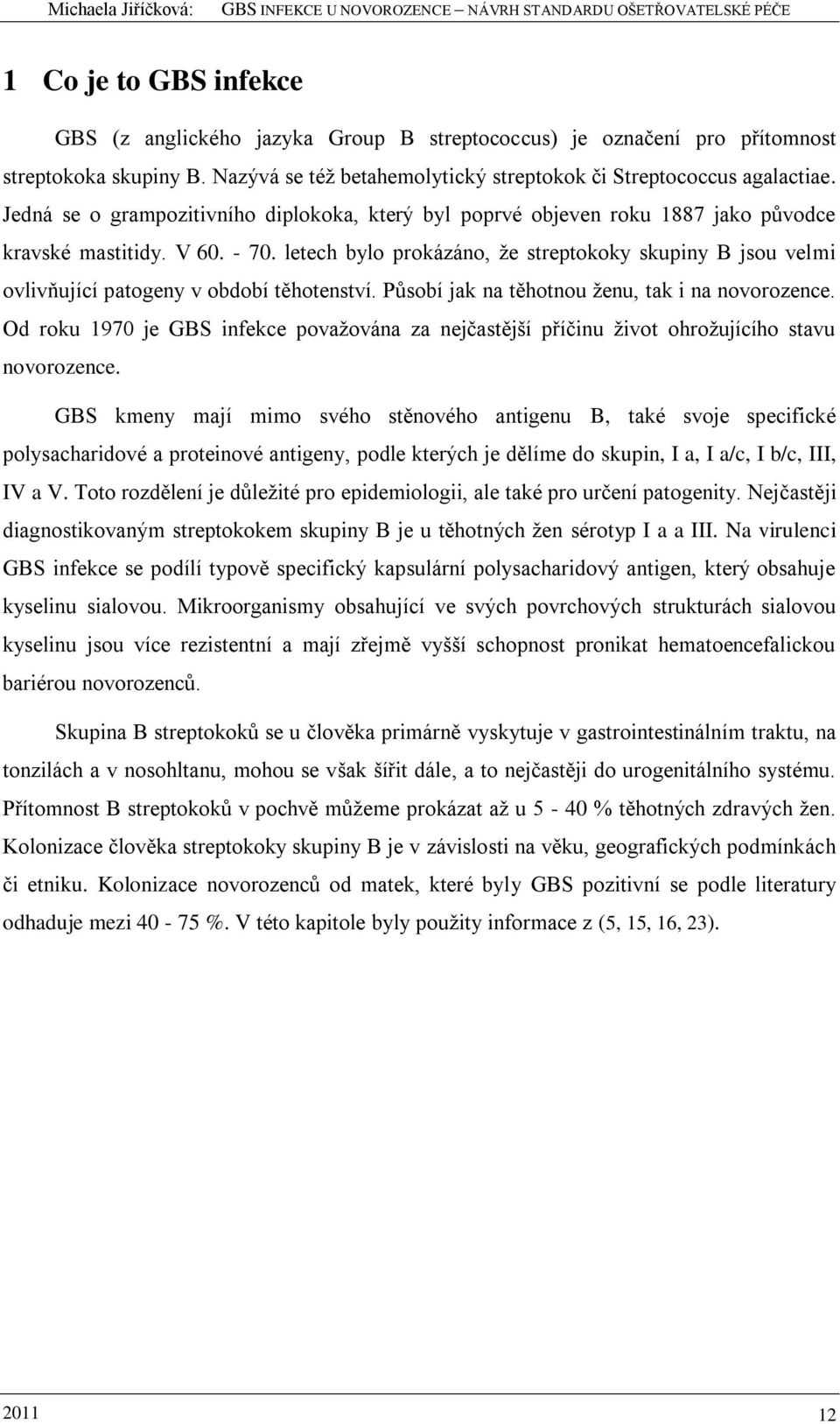 letech bylo prokázáno, ţe streptokoky skupiny B jsou velmi ovlivňující patogeny v období těhotenství. Působí jak na těhotnou ţenu, tak i na novorozence.