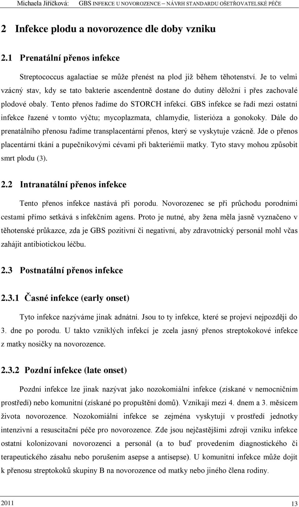 GBS infekce se řadí mezi ostatní infekce řazené v tomto výčtu; mycoplazmata, chlamydie, listerióza a gonokoky. Dále do prenatálního přenosu řadíme transplacentární přenos, který se vyskytuje vzácně.