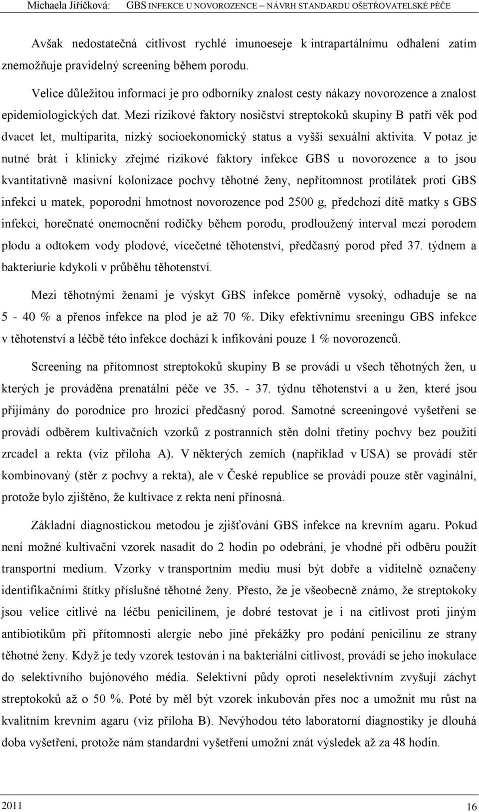 Mezi rizikové faktory nosičství streptokoků skupiny B patří věk pod dvacet let, multiparita, nízký socioekonomický status a vyšší sexuální aktivita.