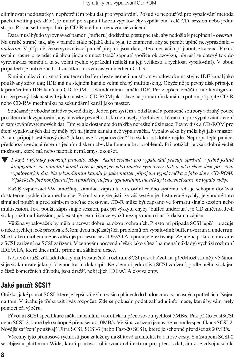 Pokud se to nepodaří, je CD-R médium nenávratně zničeno. Data musí být do vyrovnávací paměti (bufferu) dodávána postupně tak, aby nedošlo k přeplnění overrun.