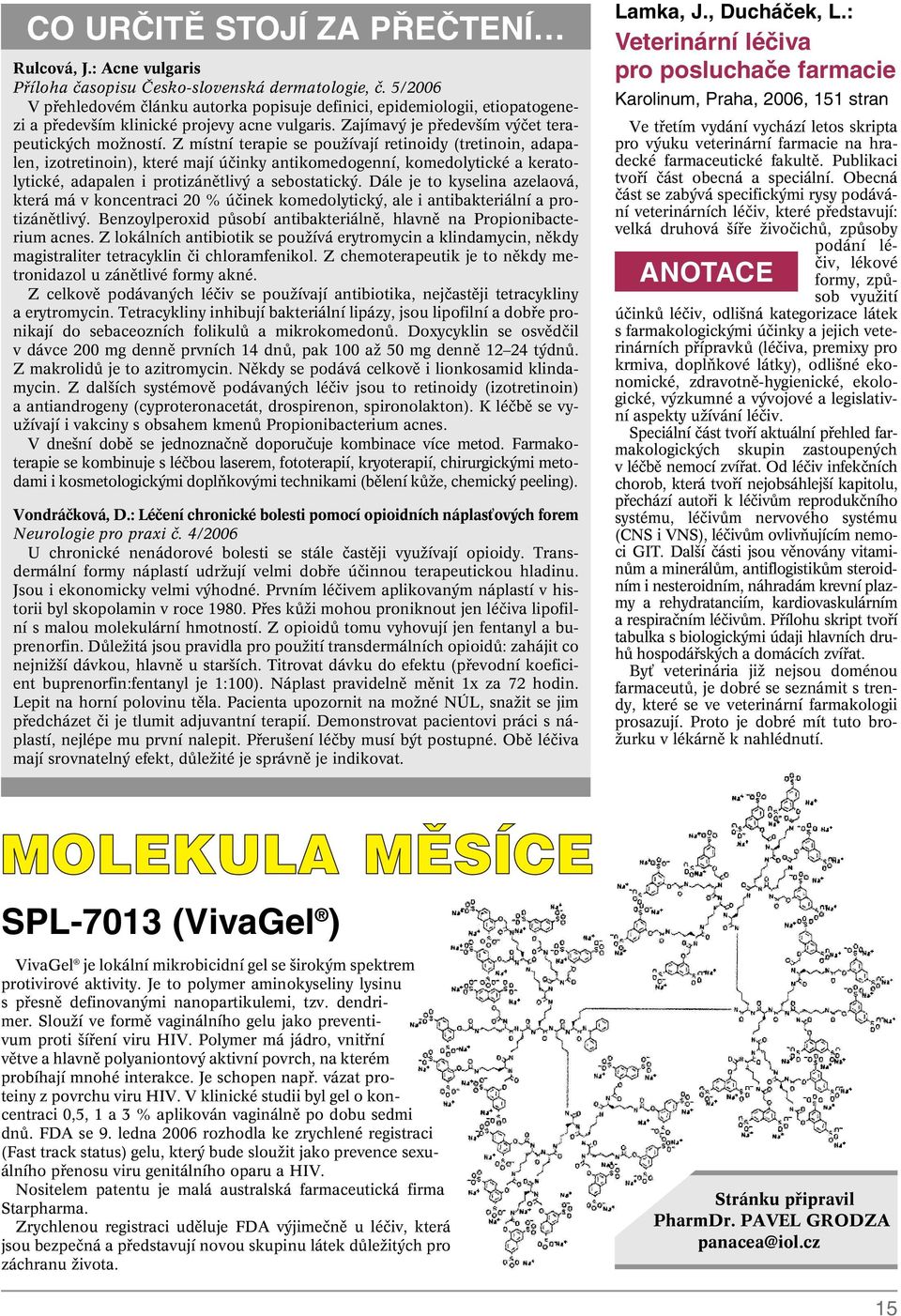 Z místní terapie se pouïívají retinoidy (tretinoin, adapalen, izotretinoin), které mají úãinky antikomedogenní, komedolytické a keratolytické, adapalen i protizánûtliv a sebostatick.