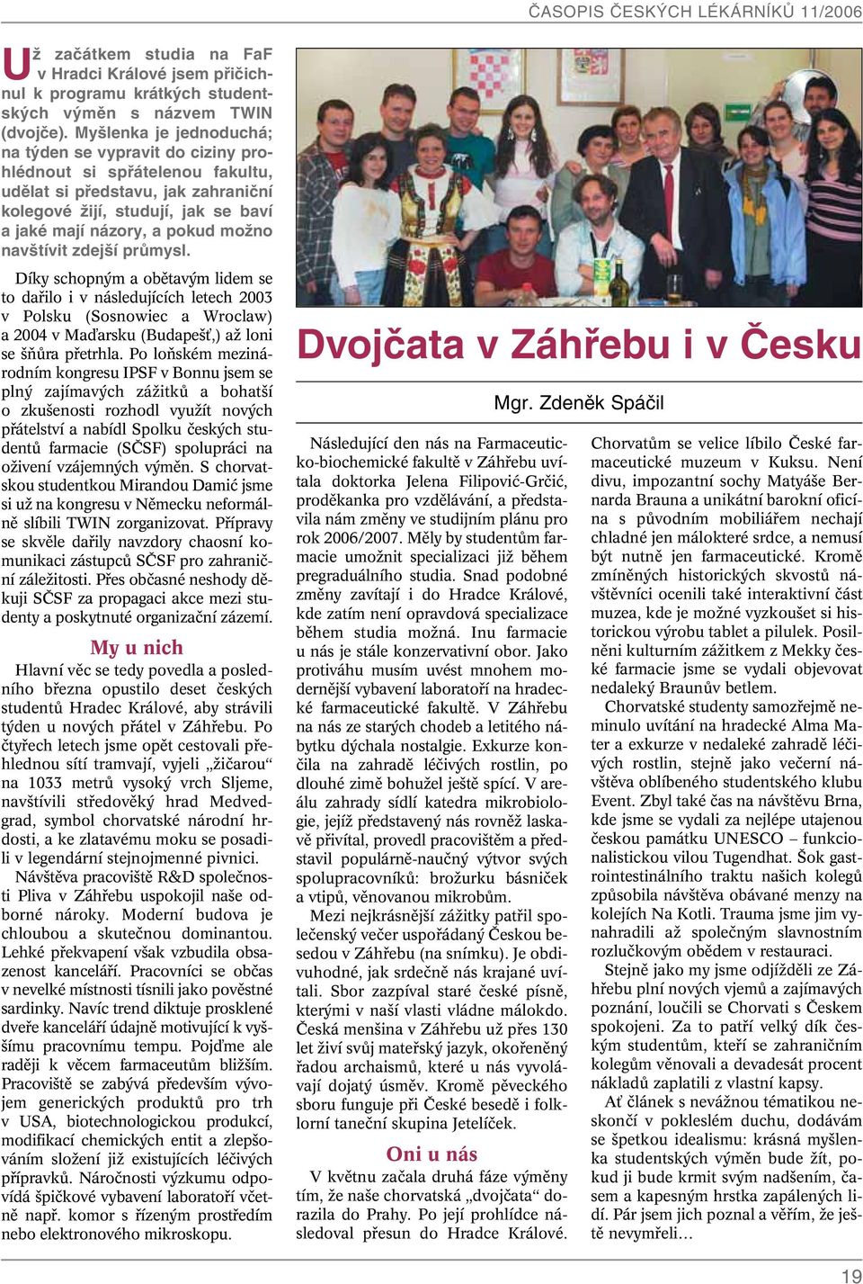 navštívit zdejší průmysl. Díky schopn m a obûtav m lidem se to dafiilo i v následujících letech 2003 v Polsku (Sosnowiec a Wroclaw) a 2004 v Maìarsku (Budape È,) aï loni se ÀÛra pfietrhla.