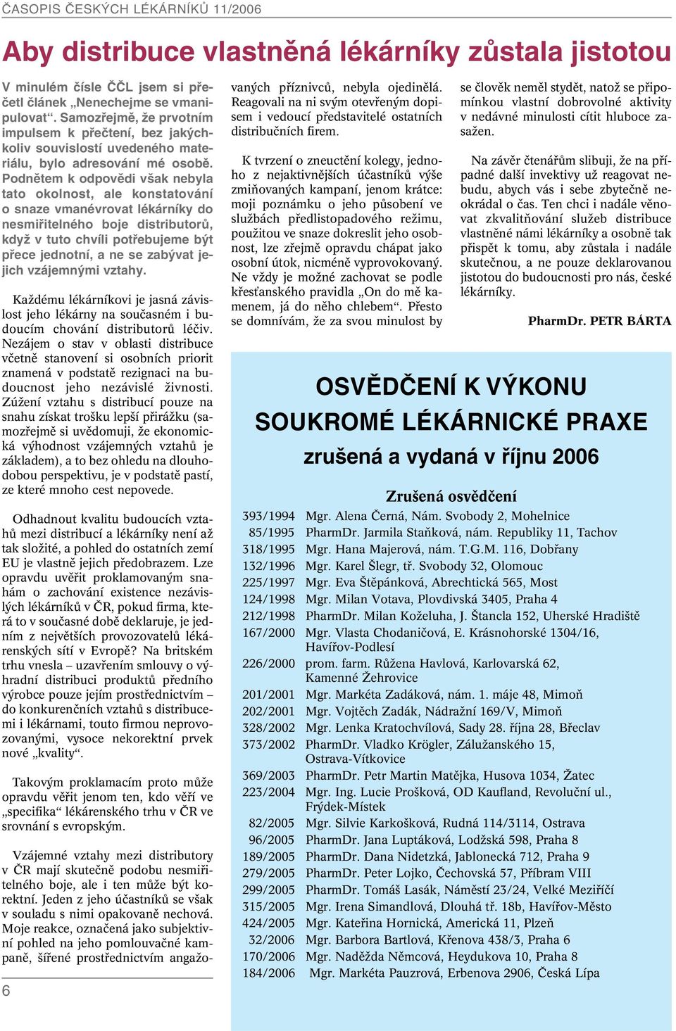 Podnětem k odpovědi však nebyla tato okolnost, ale konstatování o snaze vmanévrovat lékárníky do nesmiřitelného boje distributorů, když v tuto chvíli potřebujeme být přece jednotní, a ne se zabývat