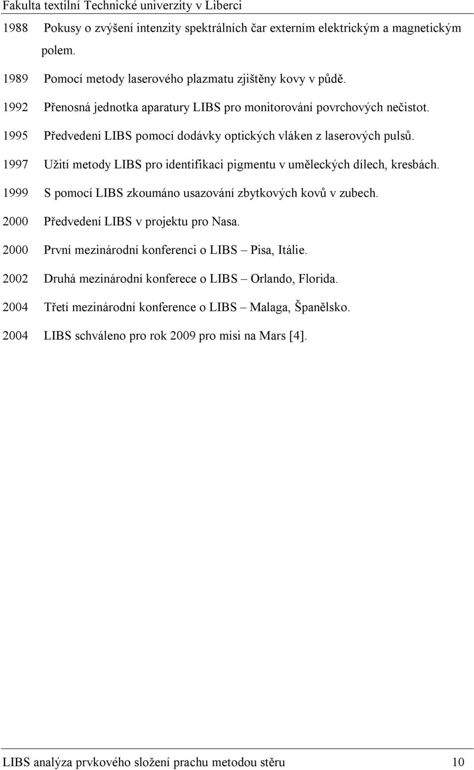 1997 Užití metody LIBS pro identifikaci pigmentu v uměleckých dílech, kresbách. 1999 S pomocí LIBS zkoumáno usazování zbytkových kovů v zubech. 2000 Předvedení LIBS v projektu pro Nasa.