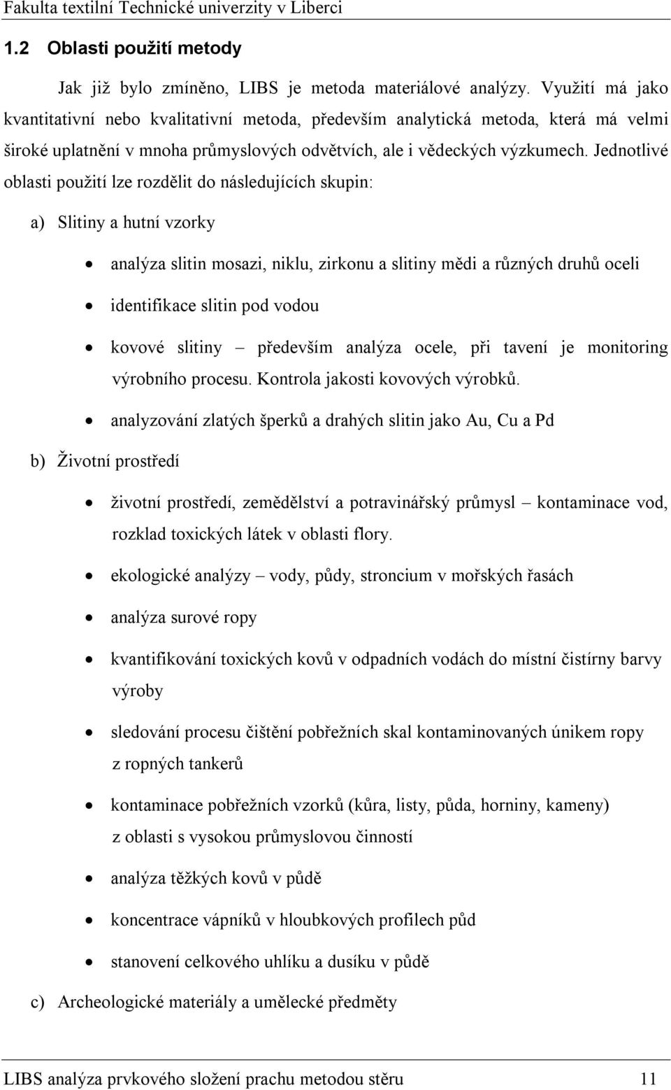 Jednotlivé oblasti použití lze rozdělit do následujících skupin: a) Slitiny a hutní vzorky analýza slitin mosazi, niklu, zirkonu a slitiny mědi a různých druhů oceli identifikace slitin pod vodou