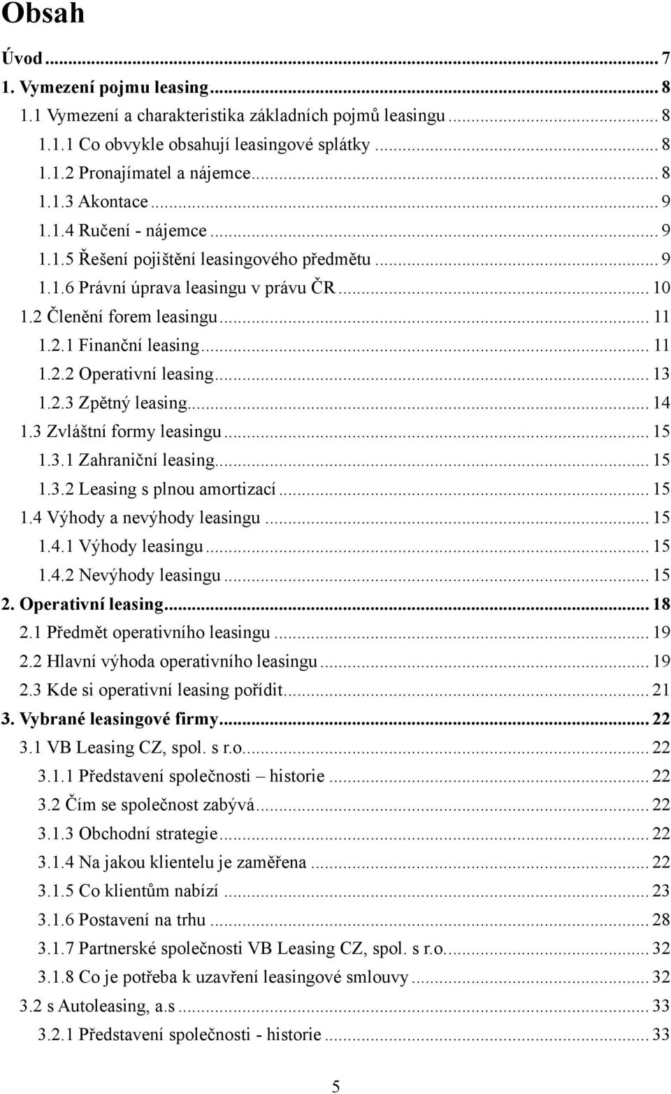 .. 13 1.2.3 Zpětný leasing... 14 1.3 Zvláštní formy leasingu... 15 1.3.1 Zahraniční leasing... 15 1.3.2 Leasing s plnou amortizací... 15 1.4 Výhody a nevýhody leasingu... 15 1.4.1 Výhody leasingu.