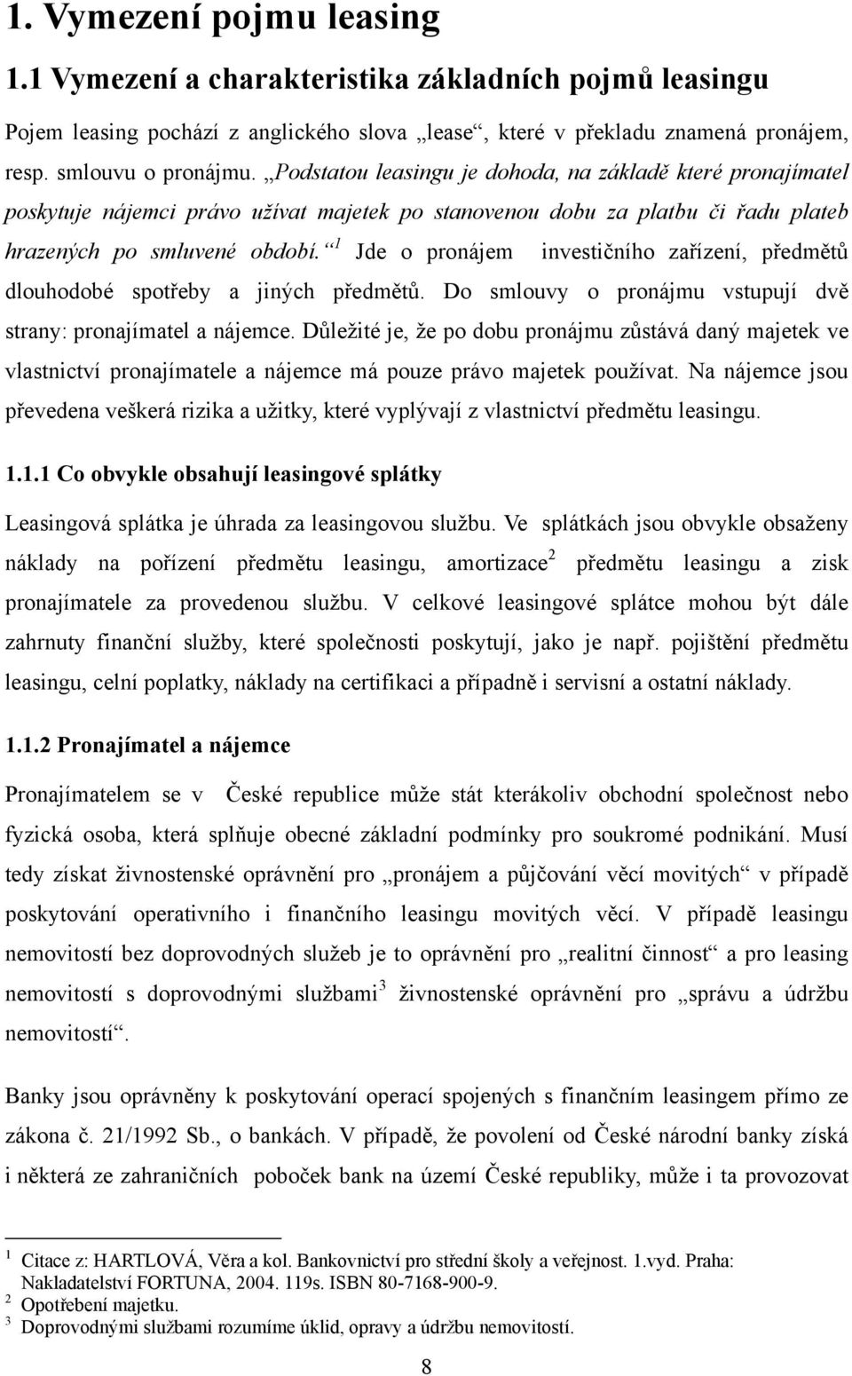 1 Jde o pronájem investičního zařízení, předmětů dlouhodobé spotřeby a jiných předmětů. Do smlouvy o pronájmu vstupují dvě strany: pronajímatel a nájemce.