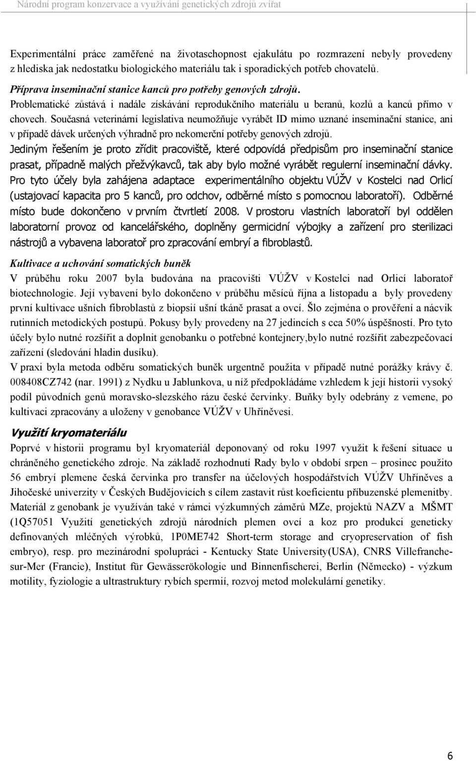 Současná veterinární legislativa neumožňuje vyrábět ID mimo uznané inseminační stanice, ani v případě dávek určených výhradně pro nekomerční potřeby genových zdrojů.