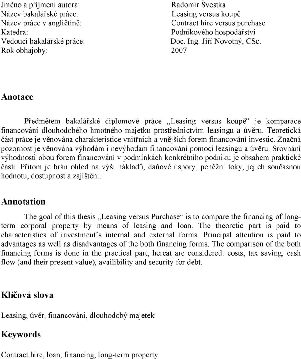 Rok obhajoby: 2007 Anotace Předmětem bakalářské diplomové práce Leasing versus koupě je komparace financování dlouhodobého hmotného majetku prostřednictvím leasingu a úvěru.