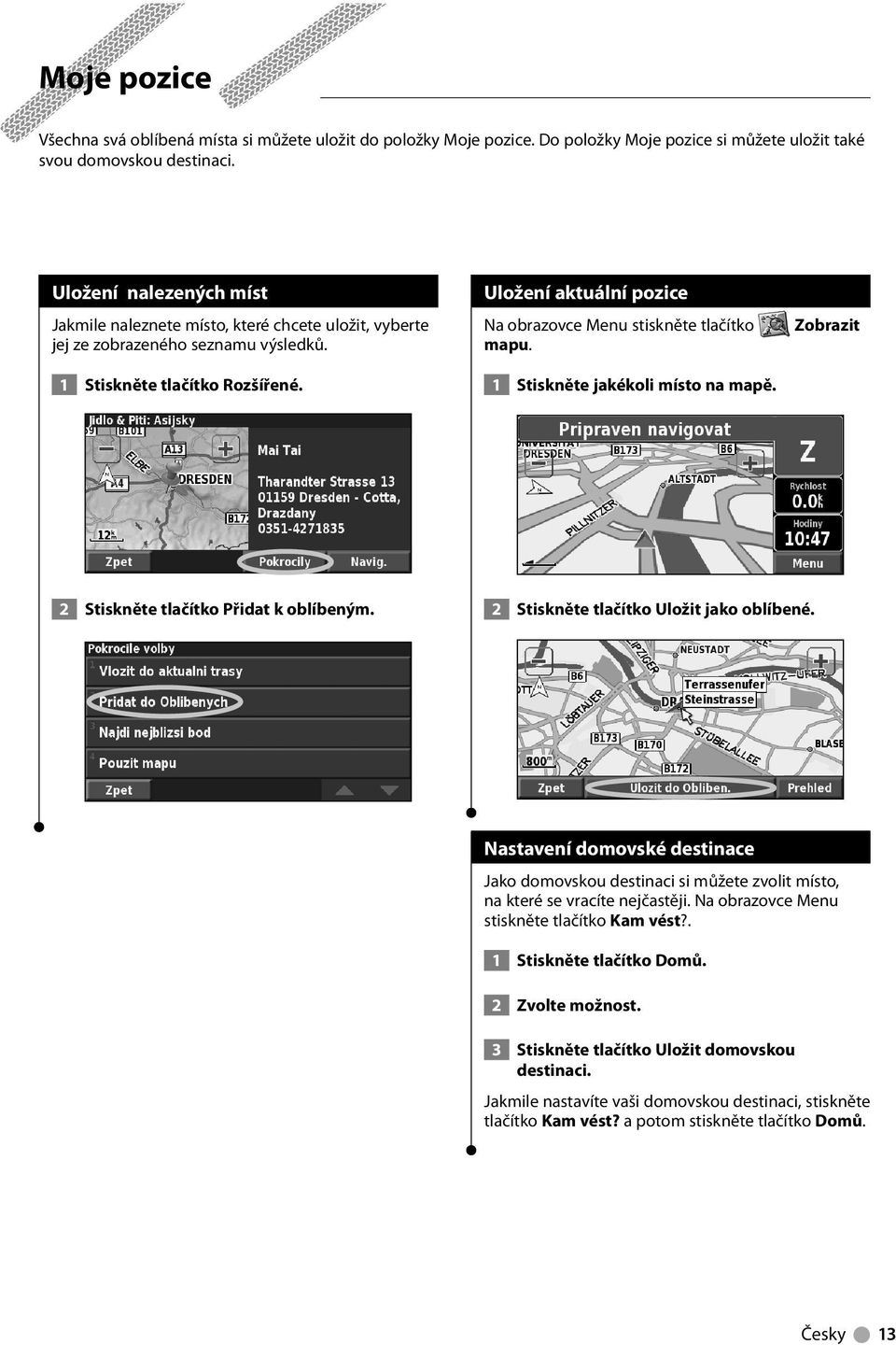 Uložení aktuální pozice Na obrazovce Menu stiskněte tlačítko mapu. 1 Stiskněte jakékoli místo na mapě. Zobrazit 2 Stiskněte tlačítko Přidat k oblíbeným. 2 Stiskněte tlačítko Uložit jako oblíbené.