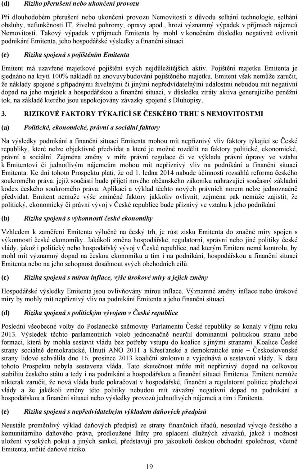 Takový výpadek v příjmech Emitenta by mohl v konečném důsledku negativně ovlivnit podnikání Emitenta, jeho hospodářské výsledky a finanční situaci.