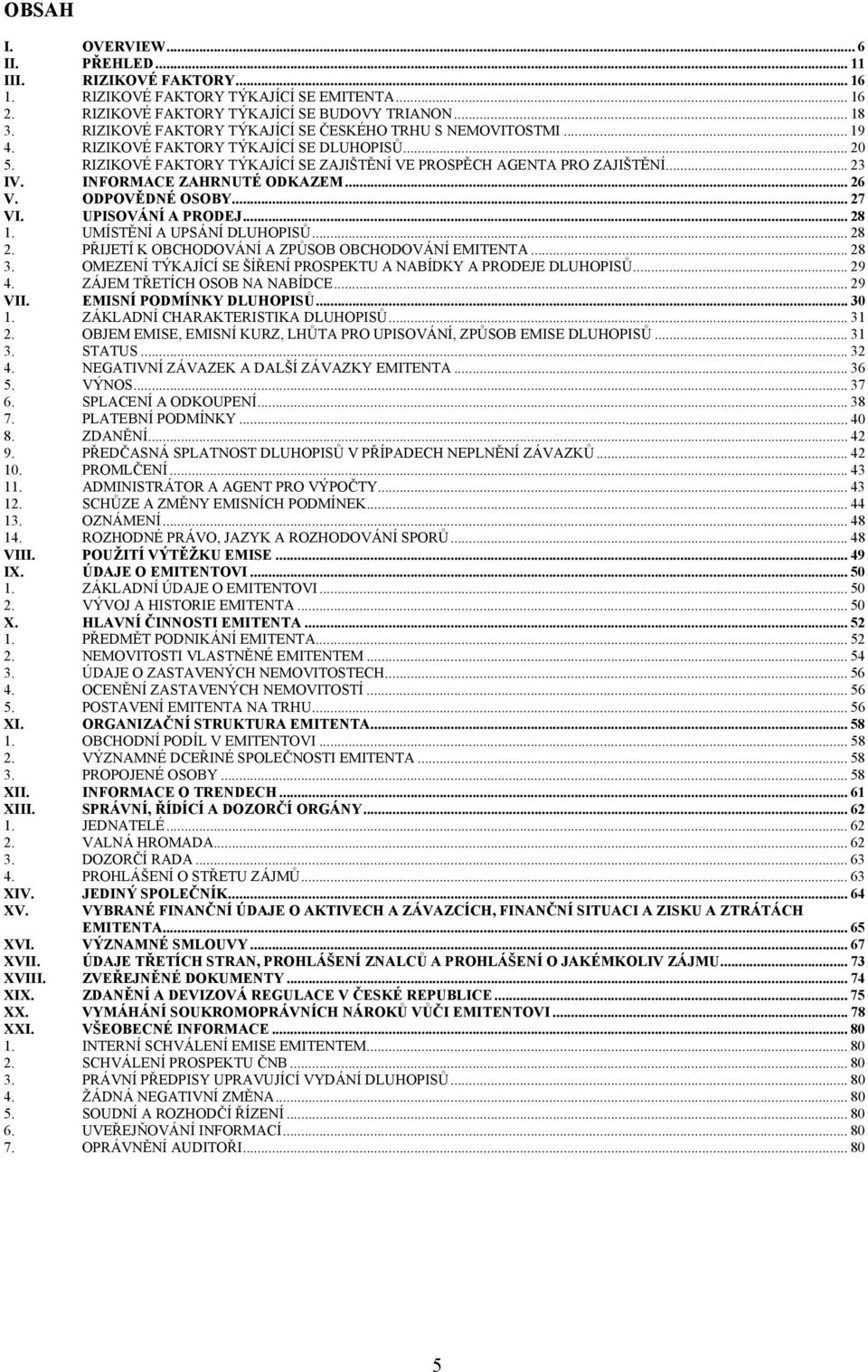 INFORMACE ZAHRNUTÉ ODKAZEM... 26 V. ODPOVĚDNÉ OSOBY... 27 VI. UPISOVÁNÍ A PRODEJ... 28 1. UMÍSTĚNÍ A UPSÁNÍ DLUHOPISŮ... 28 2. PŘIJETÍ K OBCHODOVÁNÍ A ZPŮSOB OBCHODOVÁNÍ EMITENTA... 28 3.