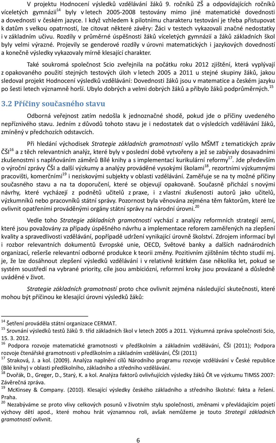 I když vzhledem k pilotnímu charakteru testování je třeba přistupovat k datům s velkou opatrností, lze citovat některé závěry: Žáci v testech vykazovali značné nedostatky i v základním učivu.