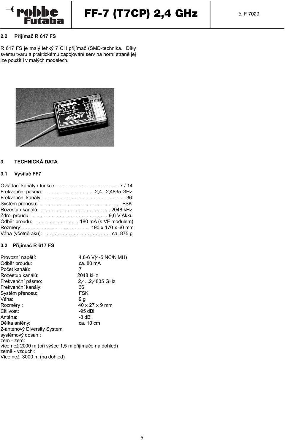 ............................. FSK Rozestup kanálů:.......................... 2048 khz Zdroj proudu:............................ 9,6 V Akku Odběr proudu:................ 180 ma (s VF modulem) Rozměry:.