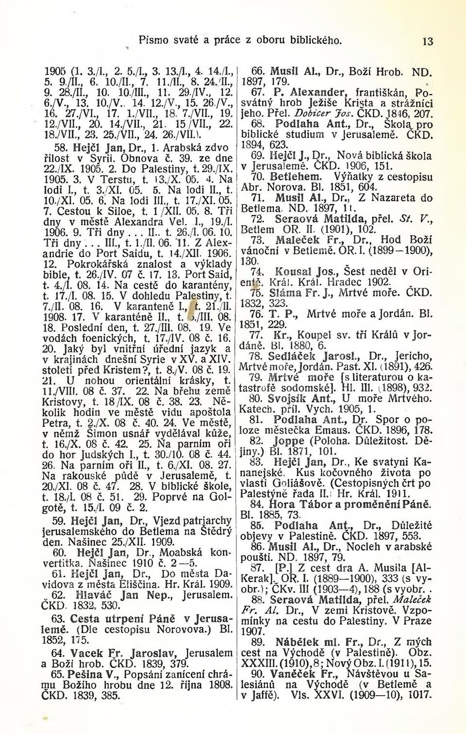 Obnova č. 39. ze dne 22./IX. 1905. 2. Do Palestiny, t. 29./IX. 1905. 3. V Terstu, t. 13./X. 05. 4. Na lodi I., t. 3./XI. 05. 5. Na lodi II., t. 10./XI. 05. 6. Na lodi III., t. 17./XI. 05. 7.