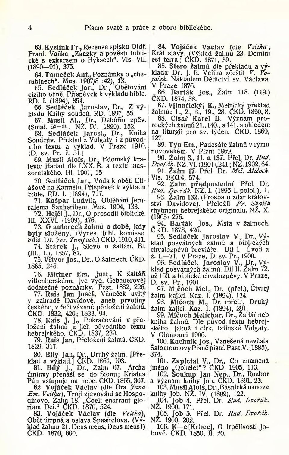 67. Musil AI., Dr., Debóřin zpěv. (Soud. 52-31'. NŽ. IV. (1899), 152. 68. Sedláček Jaroši., Dr., Kniha Soudcův. Překlad z Vulgáty i z původního textu a výklad. V Praze 1910. (D. sv. Pr. č. 51.) 69.