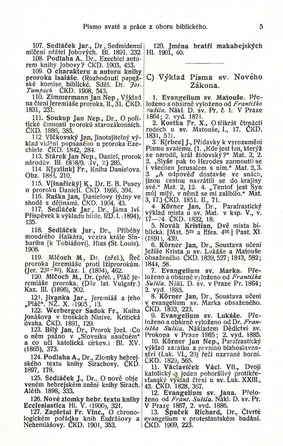 1831, 231. 111. Soukup Jan Nep., Dr., O politické činnosti proroků starozákonních. CKD. 1886, 385. 112 Vlčkovský Jan, Jinotajitelný výklad vidění popsanéiio u proroka Ezechiele. CKD. 1842, 284. 113.