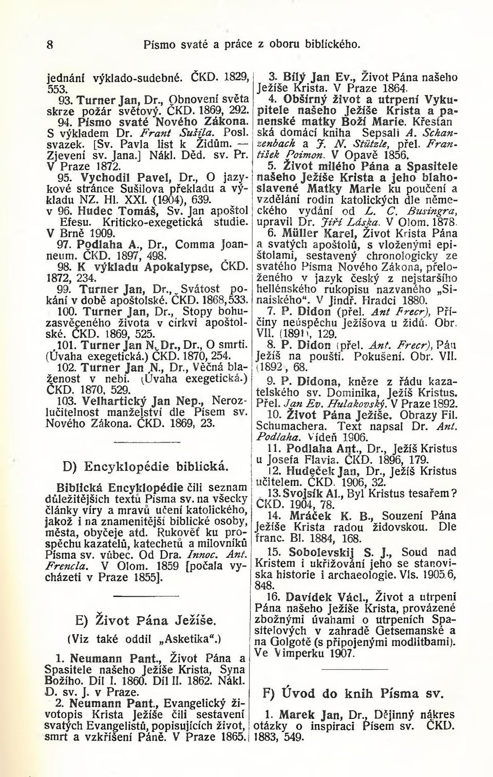 XXI. (1004), 639. v 96. Hudec Tomáš, Sv. Jan apoštol Efesu. Kriticko-exegetická studie. V Brně 1909. 97. Podlaha A., Dr., Comma joanneum. ČKD. 1897, 498. 98. K výkladu Apokalypse, ČKD. 1872, 234. 99.