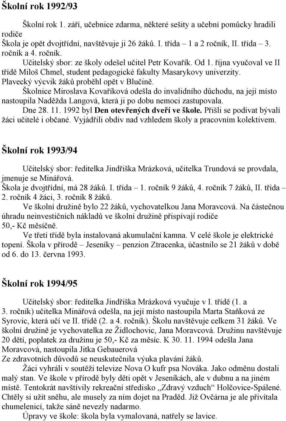 Plavecký výcvik žáků proběhl opět v Blučině. Školnice Miroslava Kovaříková odešla do invalidního důchodu, na její místo nastoupila Naděžda Langová, která ji po dobu nemoci zastupovala. Dne 28. 11.