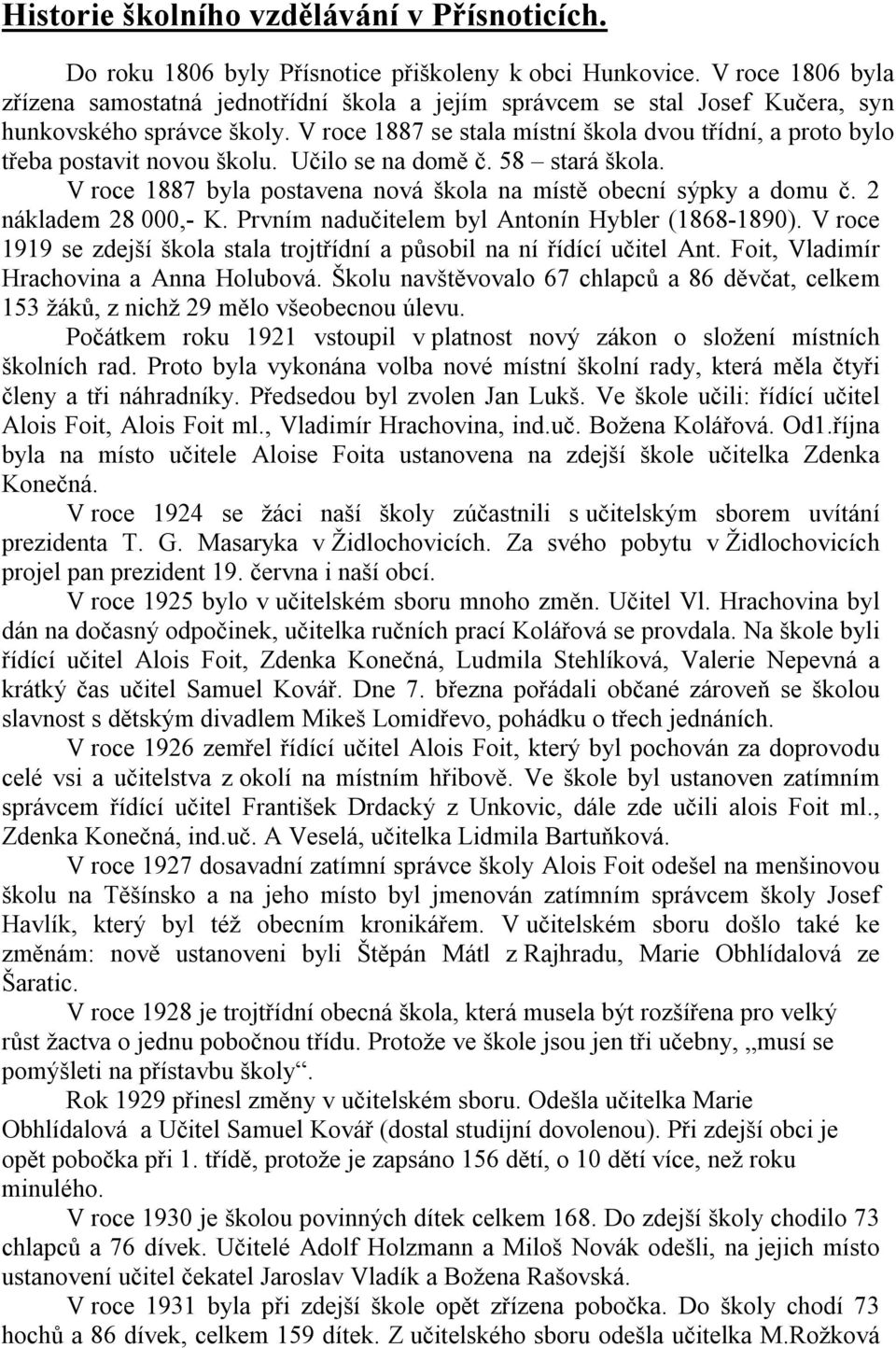 V roce 1887 se stala místní škola dvou třídní, a proto bylo třeba postavit novou školu. Učilo se na domě č. 58 stará škola. V roce 1887 byla postavena nová škola na místě obecní sýpky a domu č.