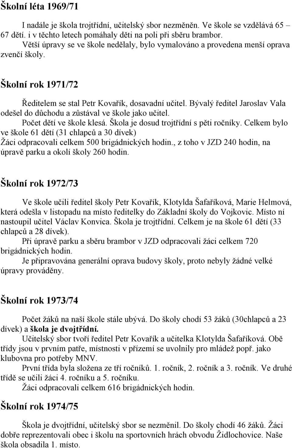 Bývalý ředitel Jaroslav Vala odešel do důchodu a zůstával ve škole jako učitel. Počet dětí ve škole klesá. Škola je dosud trojtřídní s pěti ročníky.