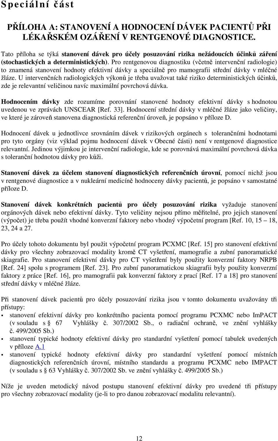 Pro rentgenovou diagnostiku (včetně intervenční radiologie) to znamená stanovení hodnoty efektivní dávky a speciálně pro mamografii střední dávky v mléčné žláze.