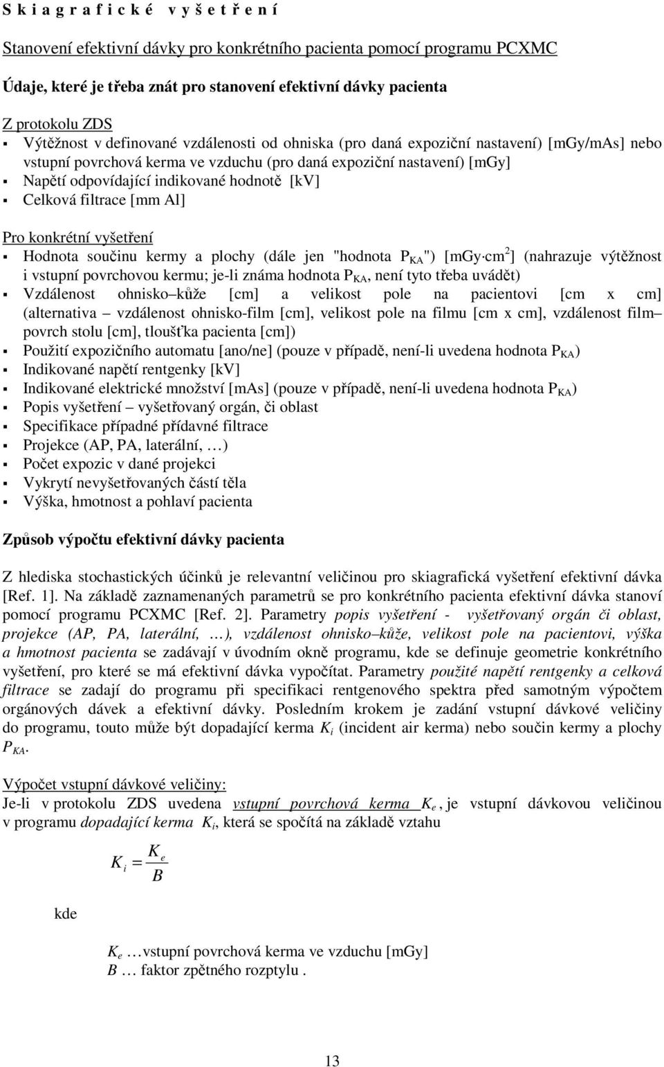 hodnotě [kv] Celková filtrace [mm Al] Pro konkrétní vyšetření Hodnota součinu kermy a plochy (dále jen "hodnota P KA ") [mgy cm 2 ] (nahrazuje výtěžnost i vstupní povrchovou kermu; je-li známa