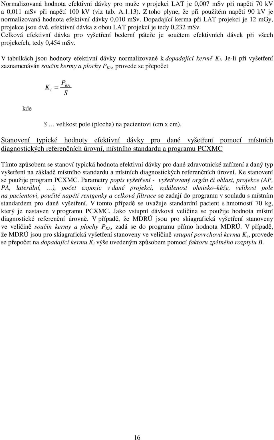 Dopadající kerma při LAT projekci je 12 mgy, projekce jsou dvě, efektivní dávka z obou LAT projekcí je tedy 0,232 msv.