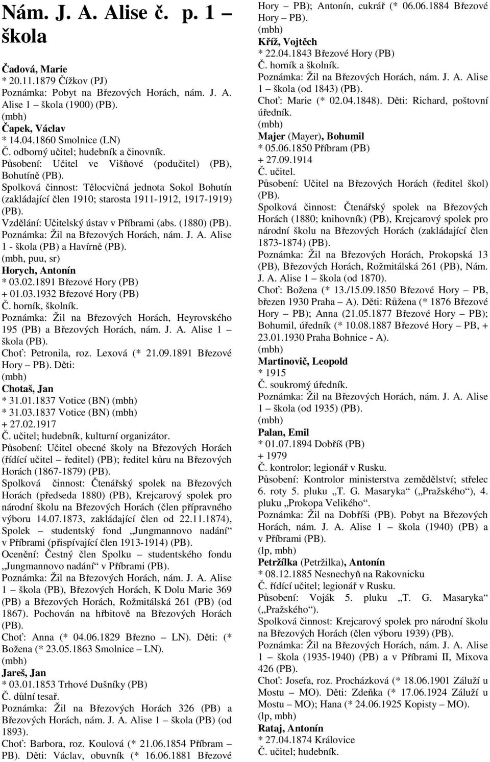 Působení: Učitel ve Višňové (podučitel) (PB), Bohutíně Spolková činnost: Tělocvičná jednota Sokol Bohutín (zakládající člen 1910; starosta 1911-1912, 1917-1919) Vzdělání: Učitelský ústav v Příbrami