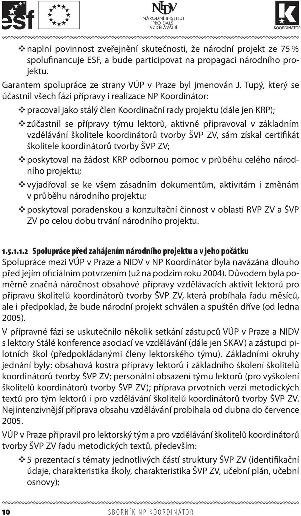 základním vzdělávání školitele koordinátorů tvorby ŠVP ZV, sám získal certifikát školitele koordinátorů tvorby ŠVP ZV; poskytoval na žádost KRP odbornou pomoc v průběhu celého národního projektu;