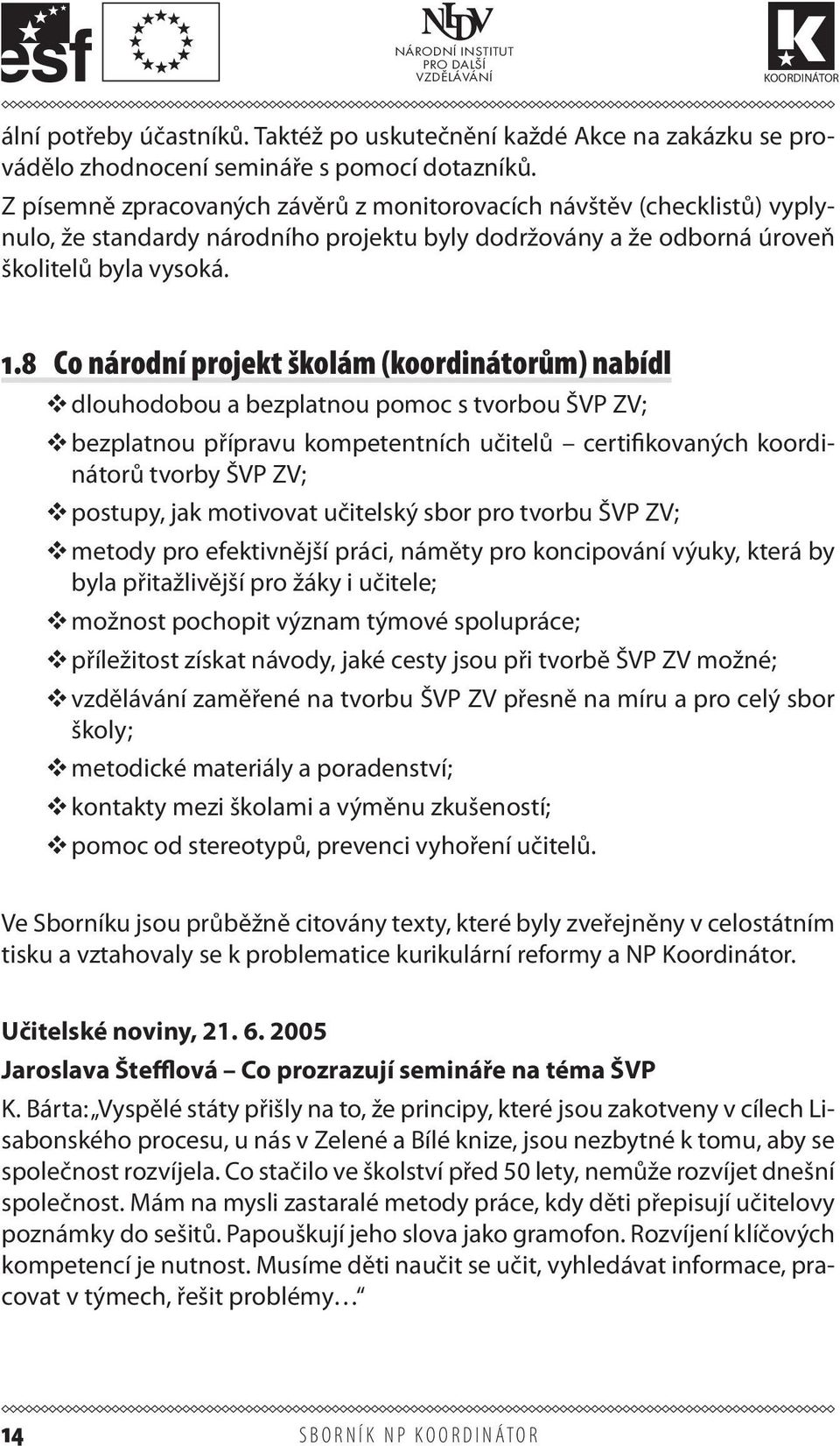 8 Co národní projekt školám (koordinátorům) nabídl dlouhodobou a bezplatnou pomoc s tvorbou ŠVP ZV; bezplatnou přípravu kompetentních učitelů certifikovaných koordinátorů tvorby ŠVP ZV; postupy, jak