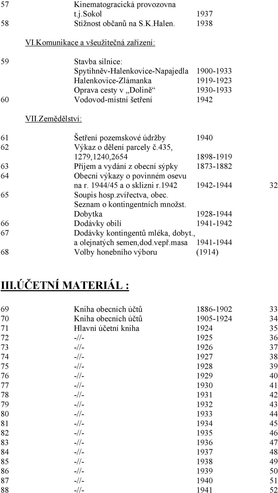 Zemědělství: 61 Šetření pozemskové údržby 1940 62 Výkaz o dělení parcely č.435, 1279,1240,2654 1898-1919 63 Příjem a vydání z obecní sýpky 1873-1882 64 Obecní výkazy o povinném osevu na r.