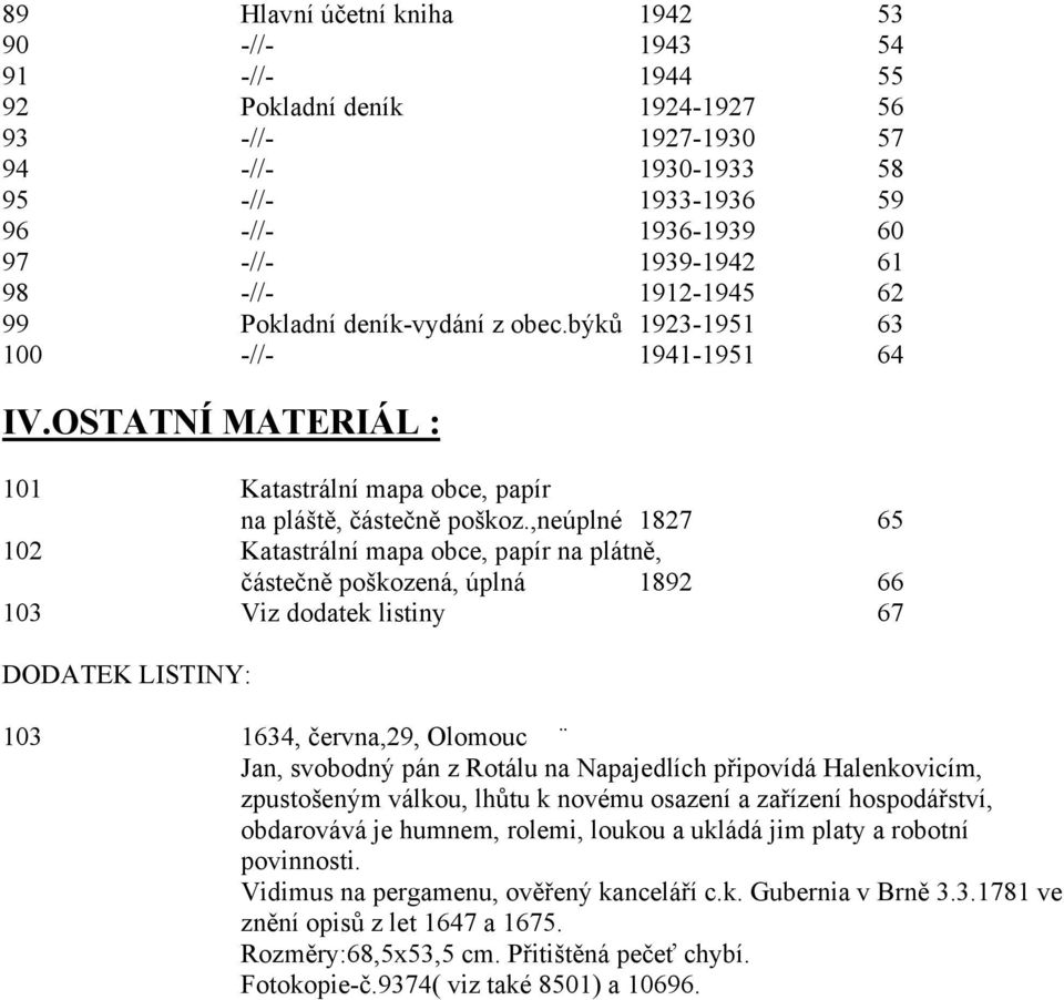 ,neúplné 1827 65 102 Katastrální mapa obce, papír na plátně, částečně poškozená, úplná 1892 66 103 Viz dodatek listiny 67 DODATEK LISTINY: 103 1634, června,29, Olomouc Jan, svobodný pán z Rotálu na