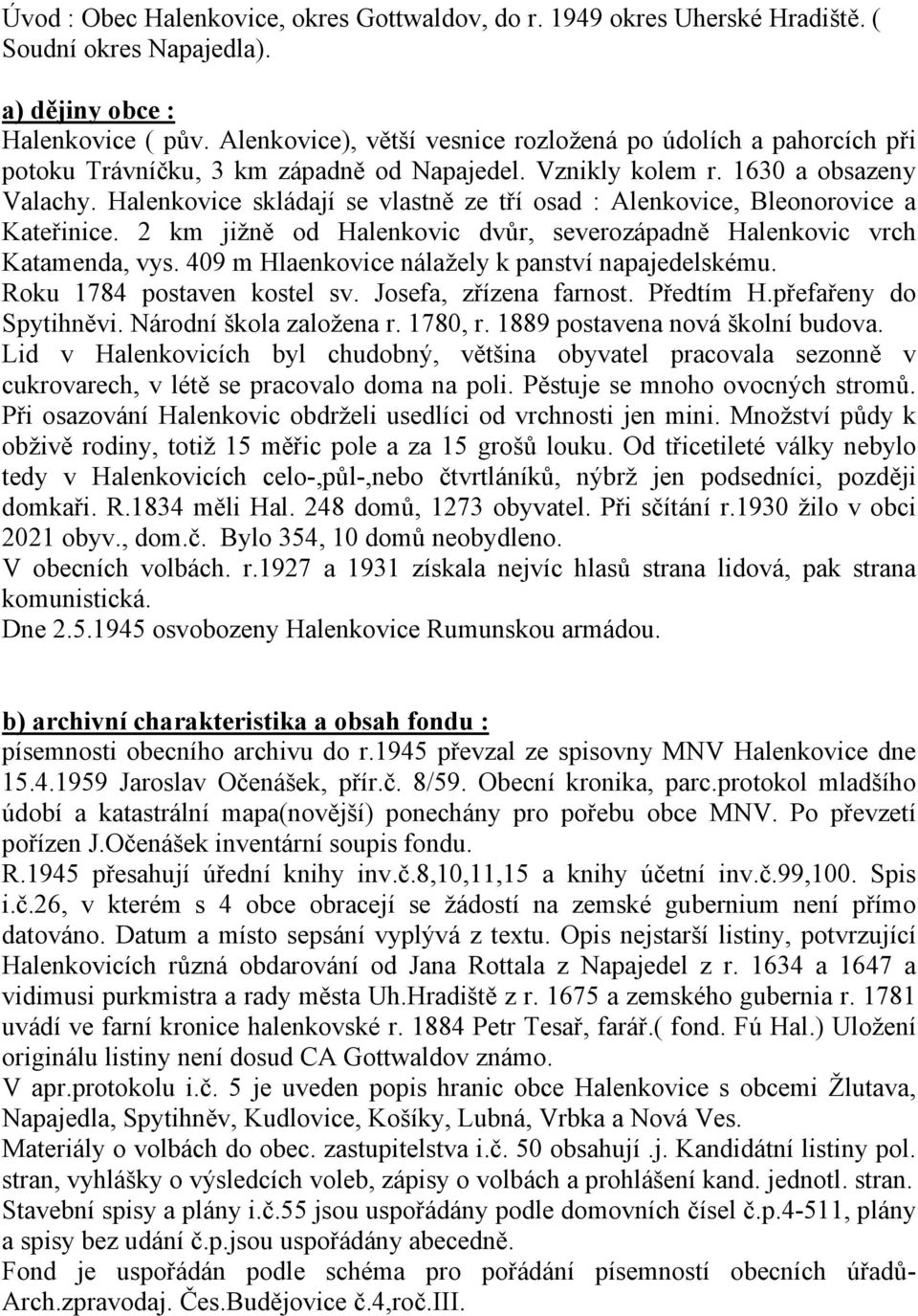 Halenkovice skládají se vlastně ze tří osad : Alenkovice, Bleonorovice a Kateřinice. 2 km jižně od Halenkovic dvůr, severozápadně Halenkovic vrch Katamenda, vys.