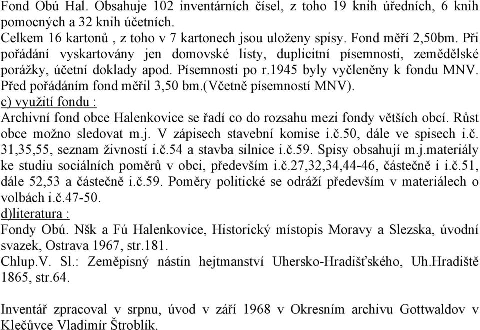 (včetně písemností MNV). c) využití fondu : Archivní fond obce Halenkovice se řadí co do rozsahu mezi fondy větších obcí. Růst obce možno sledovat m.j. V zápisech stavební komise i.č.50, dále ve spisech i.