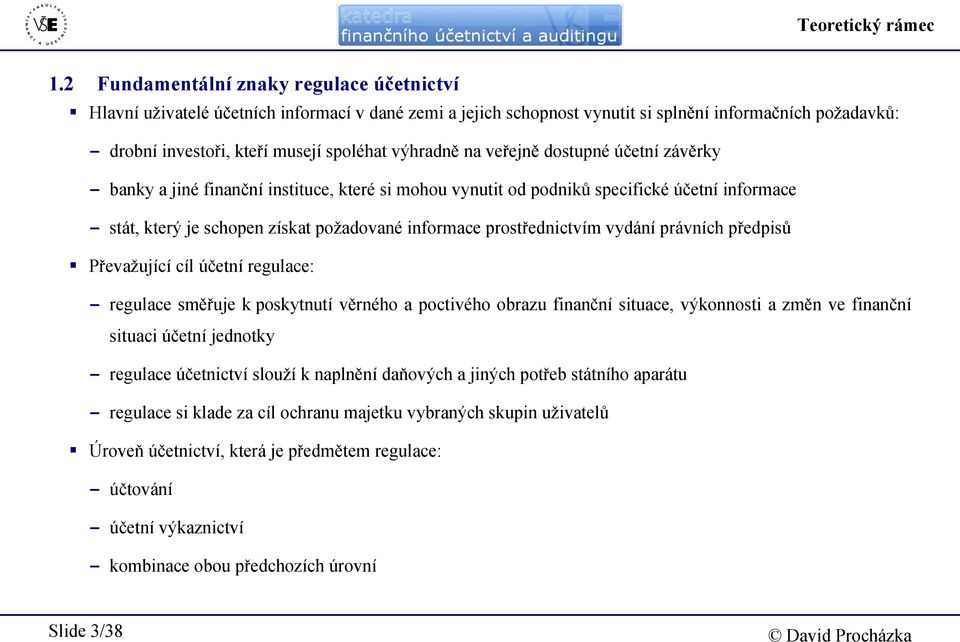 výhradně na veřejně dostupné účetní závěrky - banky a jiné finanční instituce, které si mohou vynutit od podniků specifické účetní informace - stát, který je schopen získat požadované informace