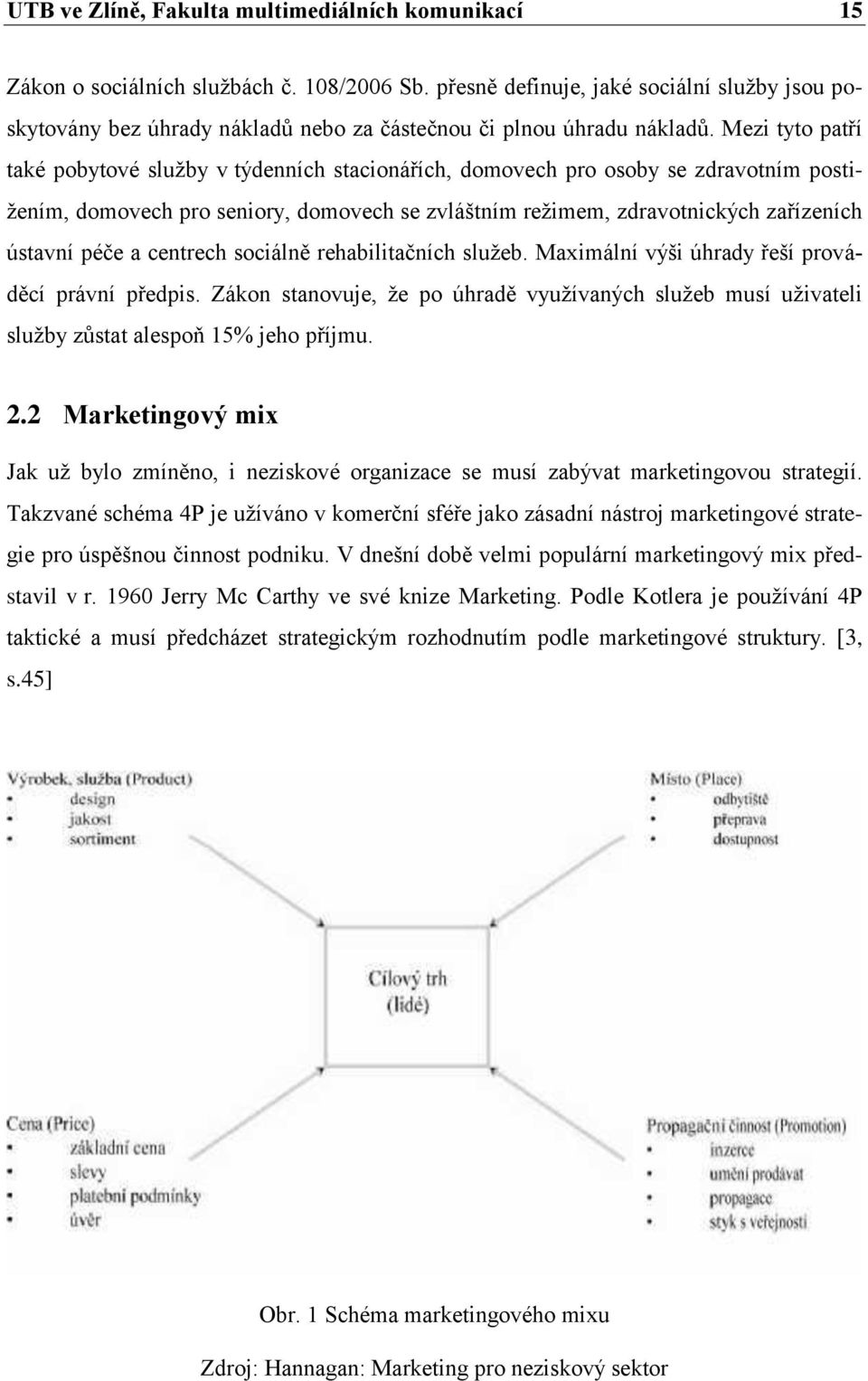 Mezi tyto patří také pobytové sluţby v týdenních stacionářích, domovech pro osoby se zdravotním postiţením, domovech pro seniory, domovech se zvláštním reţimem, zdravotnických zařízeních ústavní péče