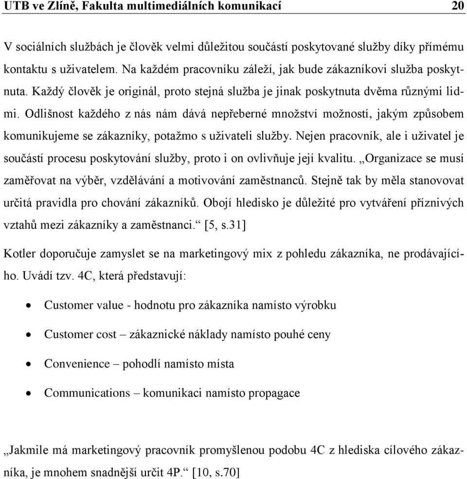 Odlišnost kaţdého z nás nám dává nepřeberné mnoţství moţností, jakým způsobem komunikujeme se zákazníky, potaţmo s uţivateli sluţby.