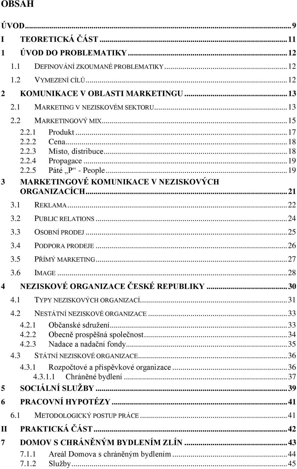 .. 19 3 MARKETINGOVÉ KOMUNIKACE V NEZISKOVÝCH ORGANIZACÍCH... 21 3.1 REKLAMA... 22 3.2 PUBLIC RELATIONS... 24 3.3 OSOBNÍ PRODEJ... 25 3.4 PODPORA PRODEJE... 26 3.5 PŘÍMÝ MARKETING... 27 3.6 IMAGE.