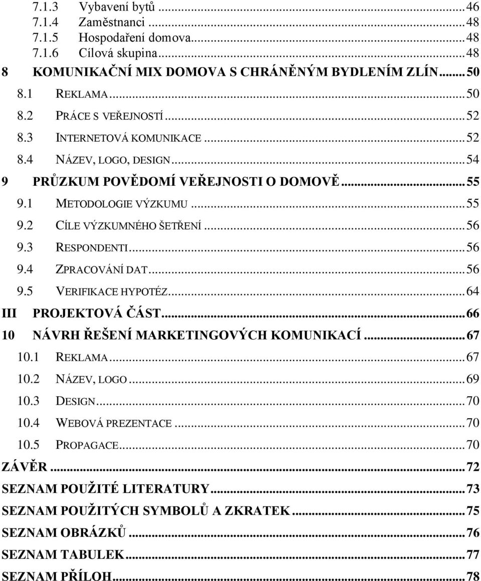 .. 56 9.4 ZPRACOVÁNÍ DAT... 56 9.5 VERIFIKACE HYPOTÉZ... 64 III PROJEKTOVÁ ČÁST... 66 10 NÁVRH ŘEŠENÍ MARKETINGOVÝCH KOMUNIKACÍ... 67 10.1 REKLAMA... 67 10.2 NÁZEV, LOGO... 69 10.3 DESIGN... 70 10.